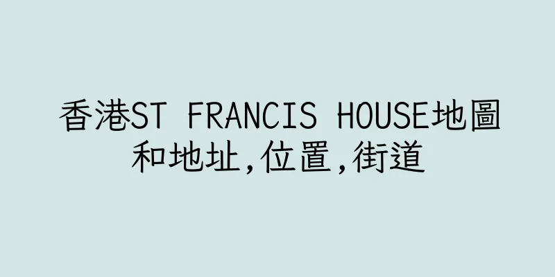 香港ST FRANCIS HOUSE地圖和地址,位置,街道