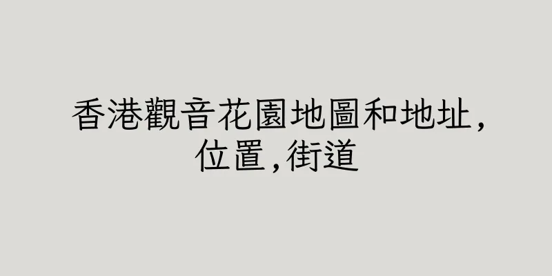 香港觀音花園地圖和地址,位置,街道