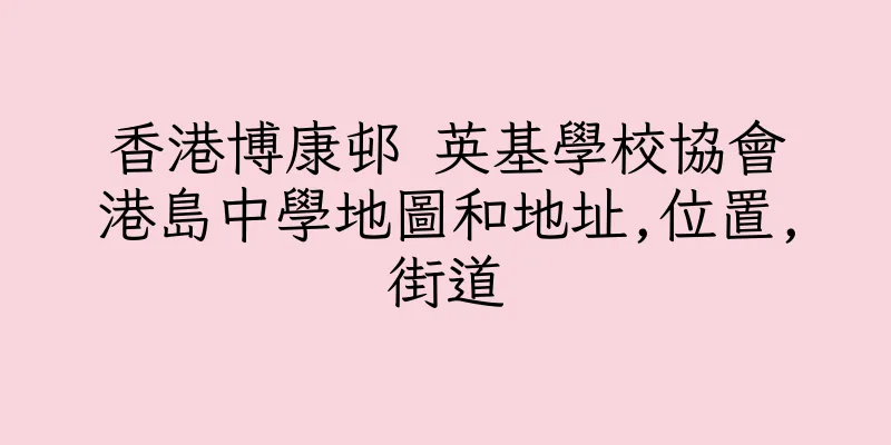 香港博康邨 英基學校協會港島中學地圖和地址,位置,街道