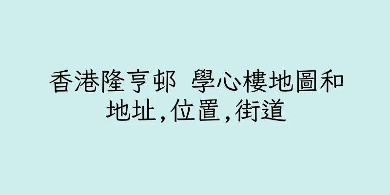 香港隆亨邨 學心樓地圖和地址,位置,街道