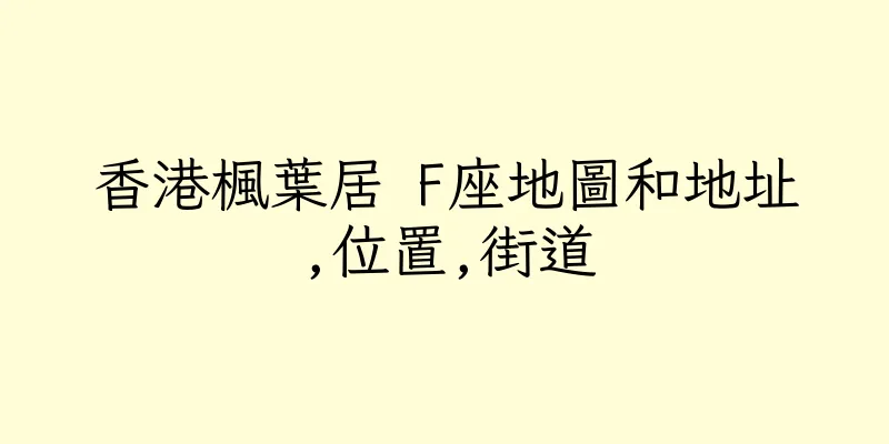 香港楓葉居 F座地圖和地址,位置,街道