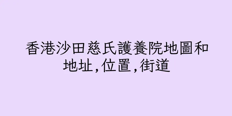 香港沙田慈氏護養院地圖和地址,位置,街道