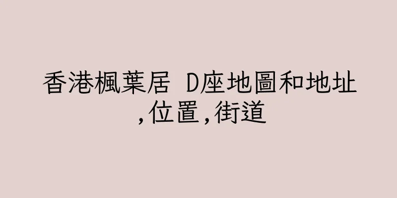 香港楓葉居 D座地圖和地址,位置,街道