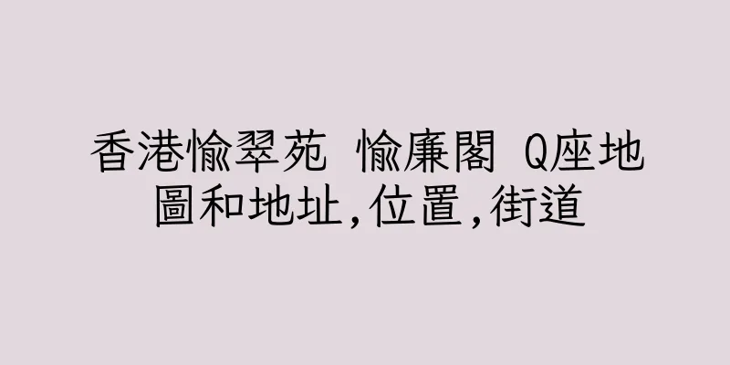 香港愉翠苑 愉廉閣 Q座地圖和地址,位置,街道