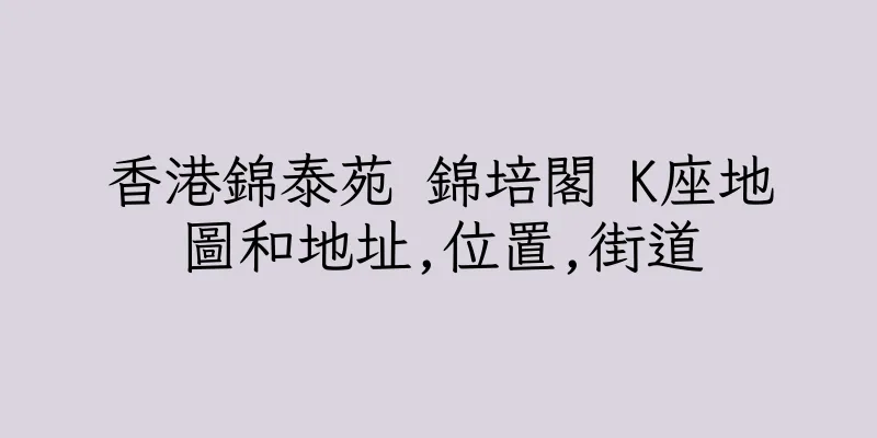 香港錦泰苑 錦培閣 K座地圖和地址,位置,街道