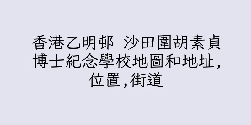 香港乙明邨 沙田圍胡素貞博士紀念學校地圖和地址,位置,街道