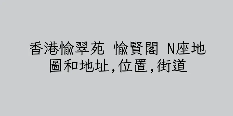 香港愉翠苑 愉賢閣 N座地圖和地址,位置,街道