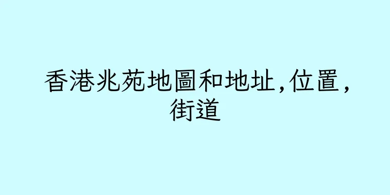 香港兆苑地圖和地址,位置,街道