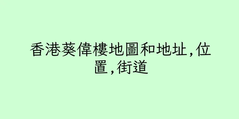 香港葵偉樓地圖和地址,位置,街道