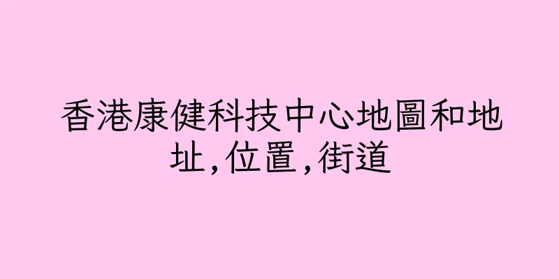 香港康健科技中心地圖和地址,位置,街道