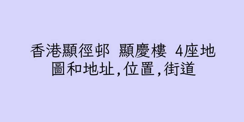 香港顯徑邨 顯慶樓 4座地圖和地址,位置,街道