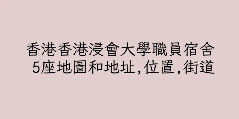香港香港浸會大學職員宿舍 5座地圖和地址,位置,街道