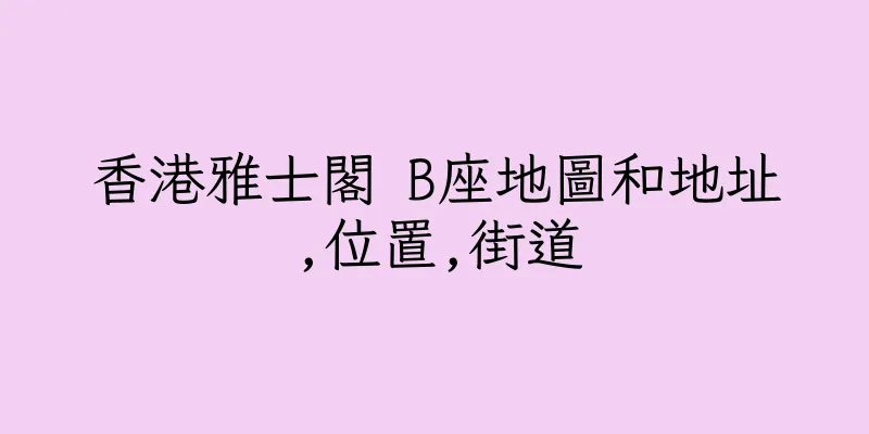 香港雅士閣 B座地圖和地址,位置,街道