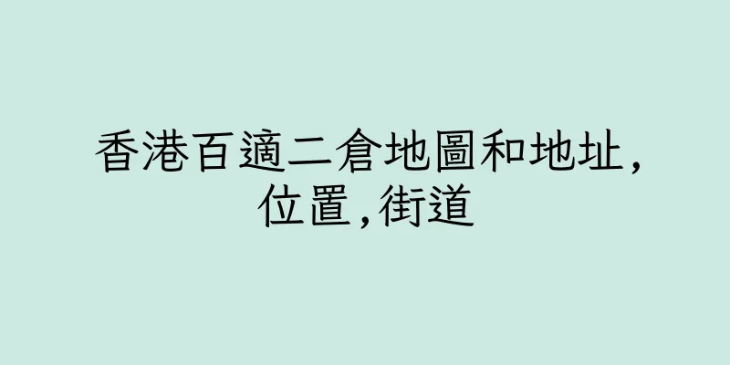 香港百適二倉地圖和地址,位置,街道