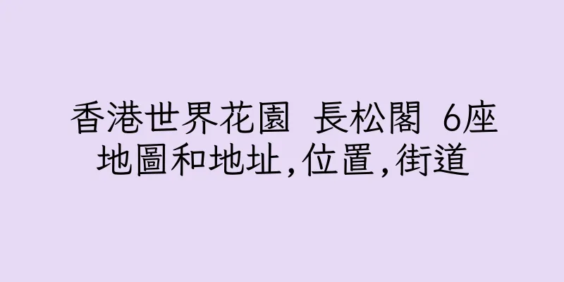 香港世界花園 長松閣 6座地圖和地址,位置,街道