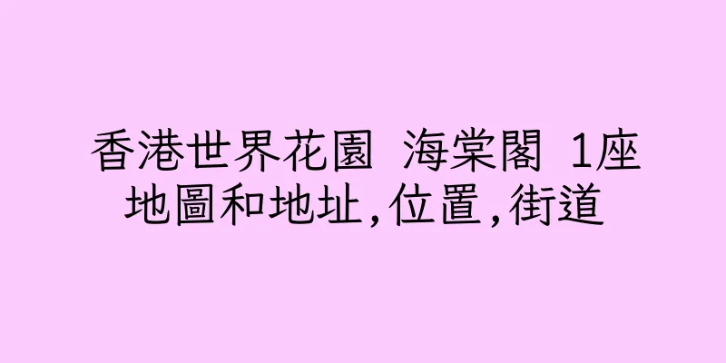 香港世界花園 海棠閣 1座地圖和地址,位置,街道