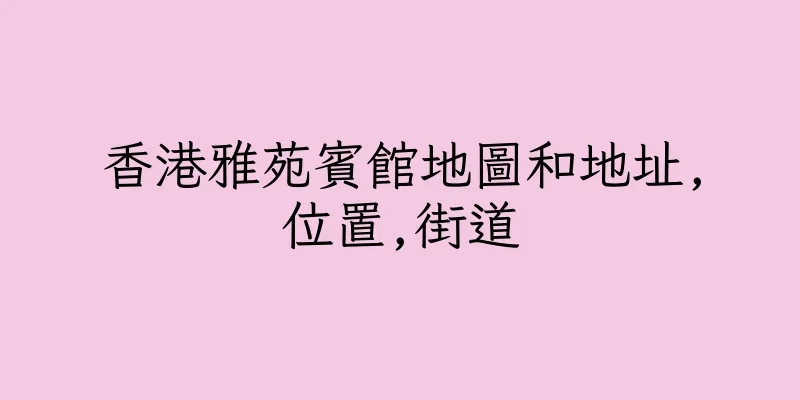 香港雅苑賓館地圖和地址,位置,街道