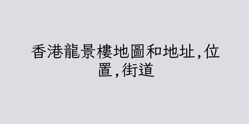 香港龍景樓地圖和地址,位置,街道
