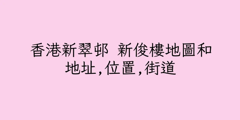 香港新翠邨 新俊樓地圖和地址,位置,街道