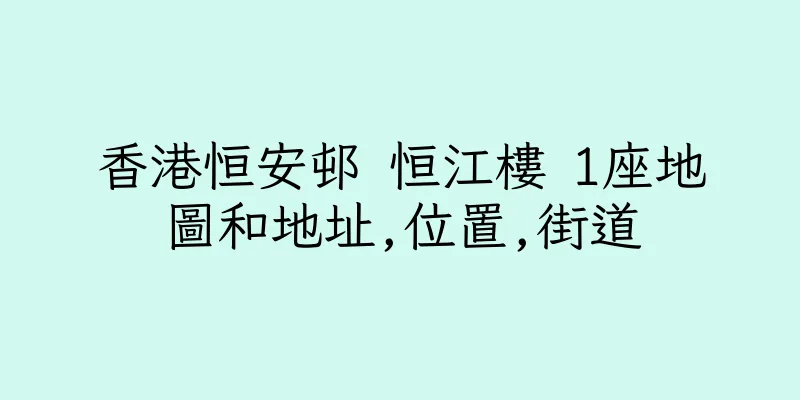 香港恒安邨 恒江樓 1座地圖和地址,位置,街道