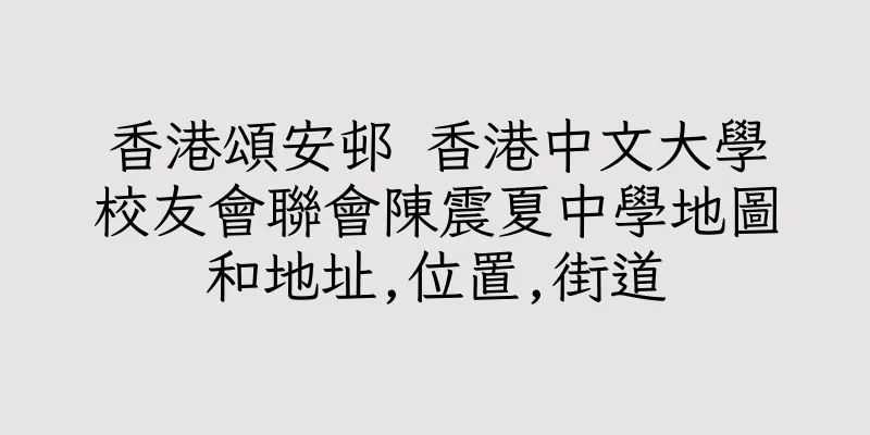 香港頌安邨 香港中文大學校友會聯會陳震夏中學地圖和地址,位置,街道