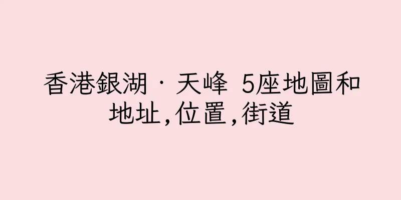 香港銀湖‧天峰 5座地圖和地址,位置,街道