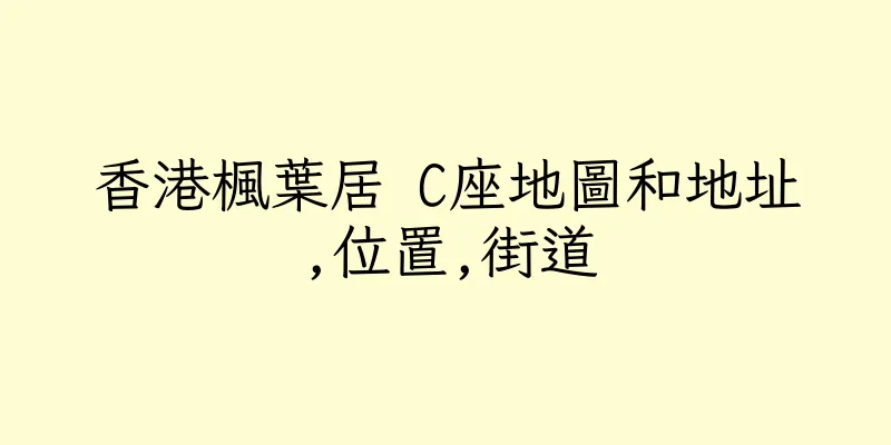 香港楓葉居 C座地圖和地址,位置,街道