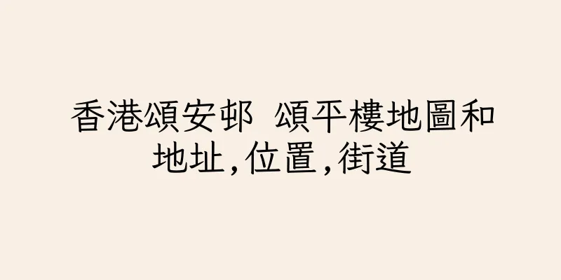 香港頌安邨 頌平樓地圖和地址,位置,街道
