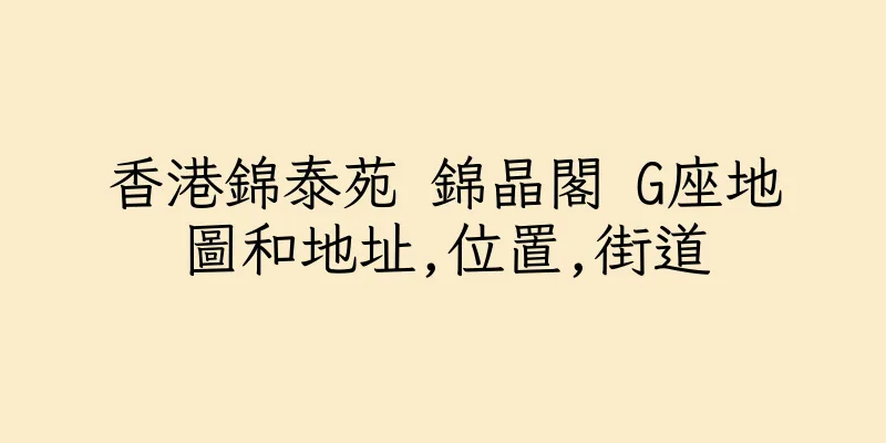 香港錦泰苑 錦晶閣 G座地圖和地址,位置,街道