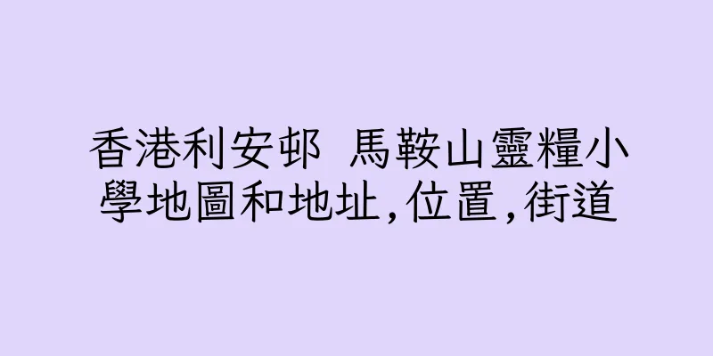 香港利安邨 馬鞍山靈糧小學地圖和地址,位置,街道