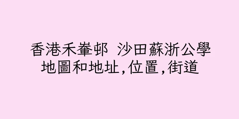 香港禾輋邨 沙田蘇浙公學地圖和地址,位置,街道