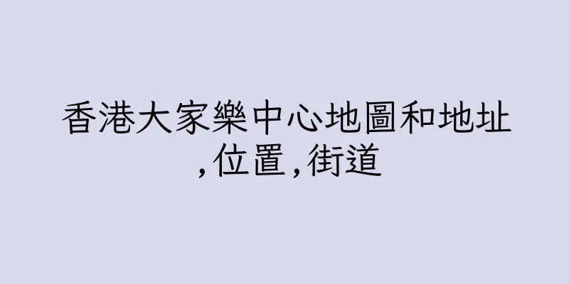 香港大家樂中心地圖和地址,位置,街道
