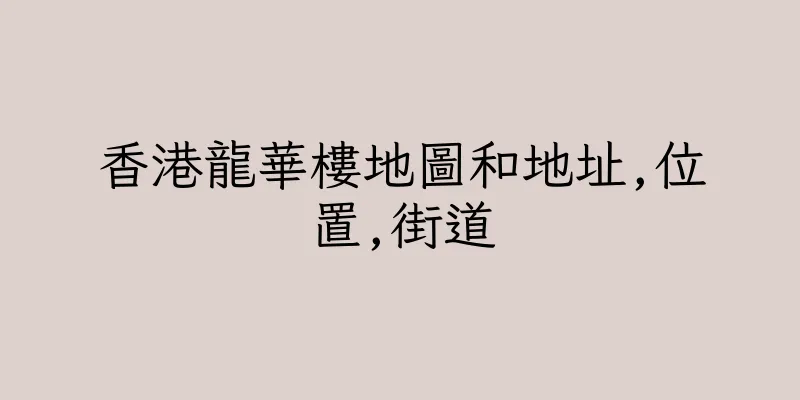 香港龍華樓地圖和地址,位置,街道