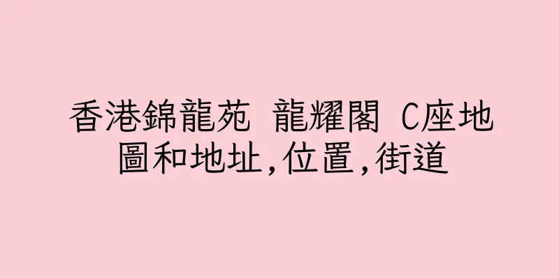 香港錦龍苑 龍耀閣 C座地圖和地址,位置,街道