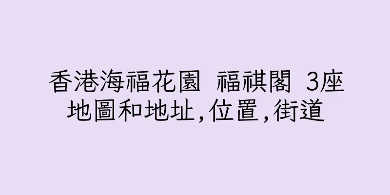 香港海福花園 福祺閣 3座地圖和地址,位置,街道