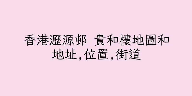 香港瀝源邨 貴和樓地圖和地址,位置,街道