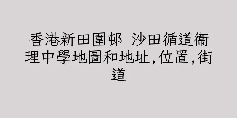 香港新田圍邨 沙田循道衞理中學地圖和地址,位置,街道