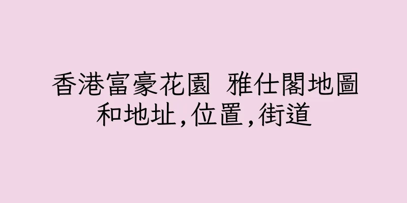 香港富豪花園 雅仕閣地圖和地址,位置,街道