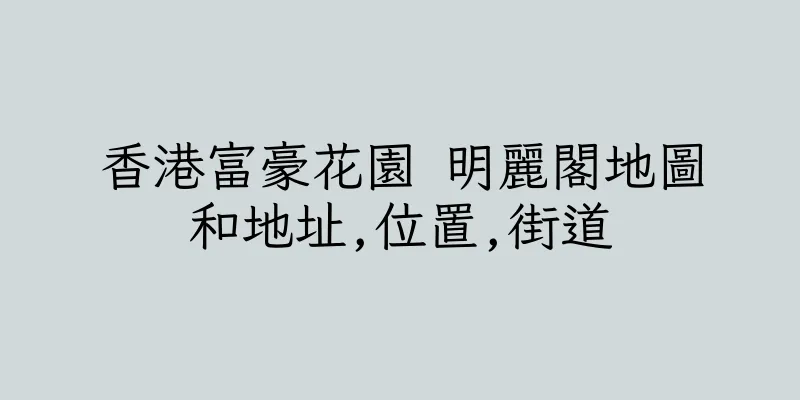香港富豪花園 明麗閣地圖和地址,位置,街道