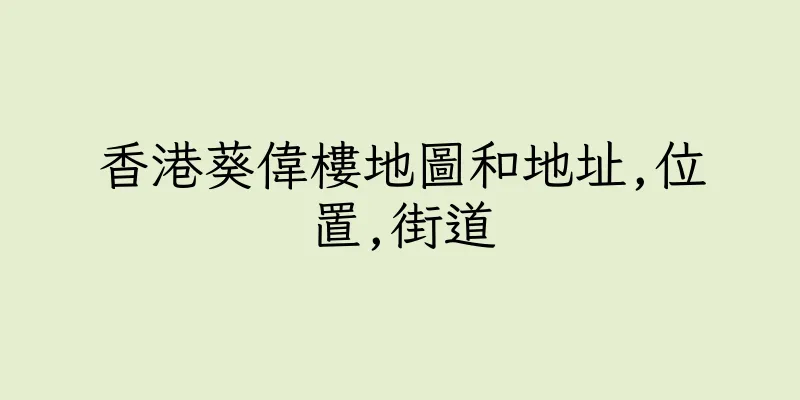 香港葵偉樓地圖和地址,位置,街道