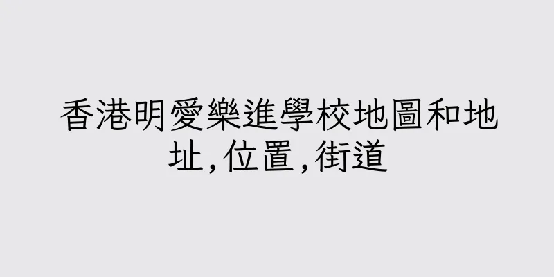 香港明愛樂進學校地圖和地址,位置,街道