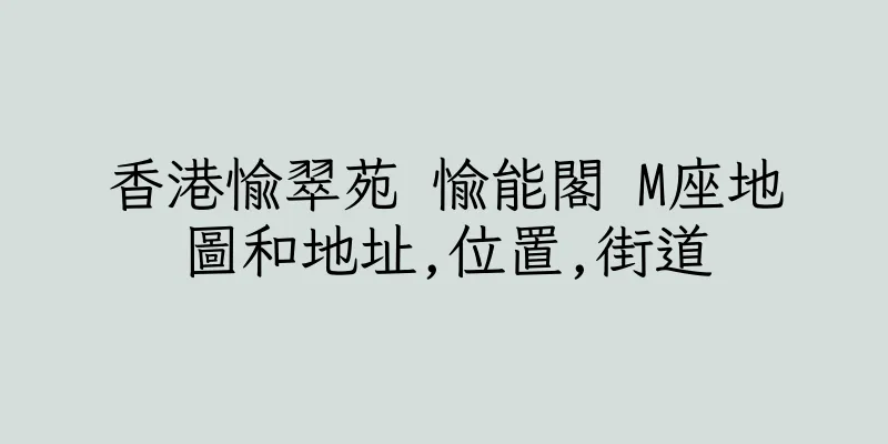 香港愉翠苑 愉能閣 M座地圖和地址,位置,街道