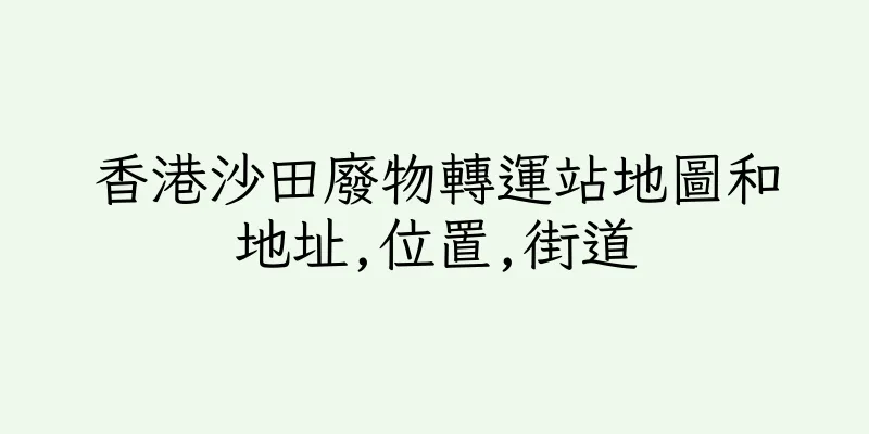 香港沙田廢物轉運站地圖和地址,位置,街道