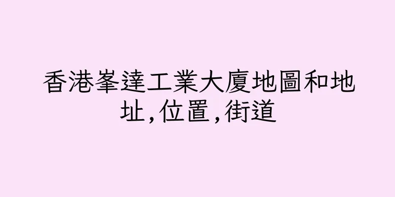 香港峯達工業大廈地圖和地址,位置,街道