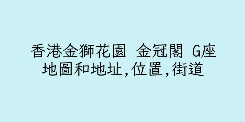 香港金獅花園 金冠閣 G座地圖和地址,位置,街道