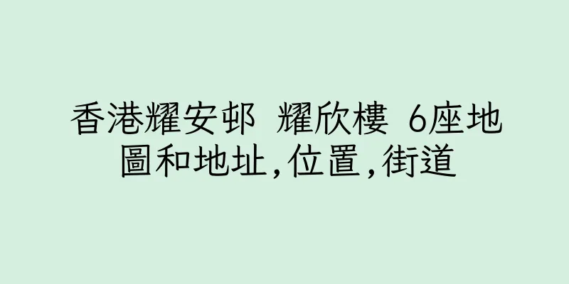 香港耀安邨 耀欣樓 6座地圖和地址,位置,街道