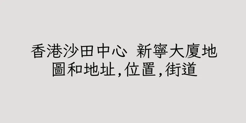 香港沙田中心 新寧大廈地圖和地址,位置,街道