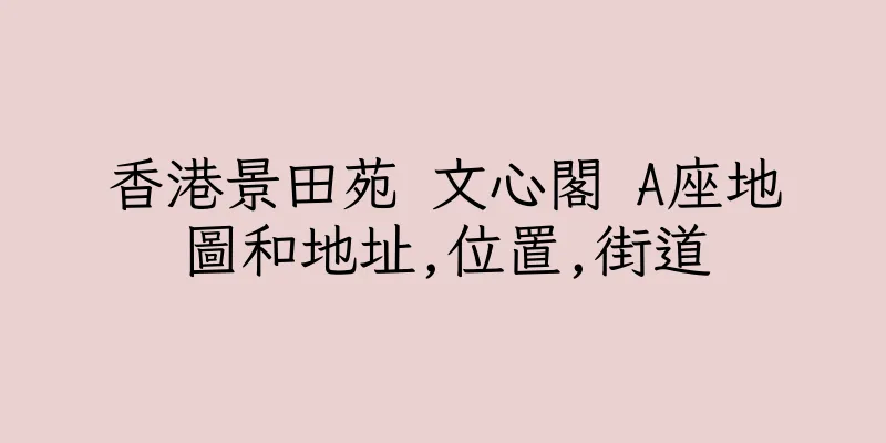 香港景田苑 文心閣 A座地圖和地址,位置,街道