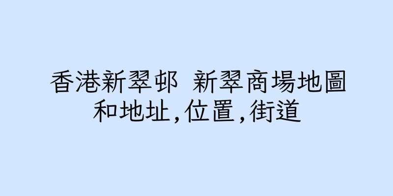 香港新翠邨 新翠商場地圖和地址,位置,街道