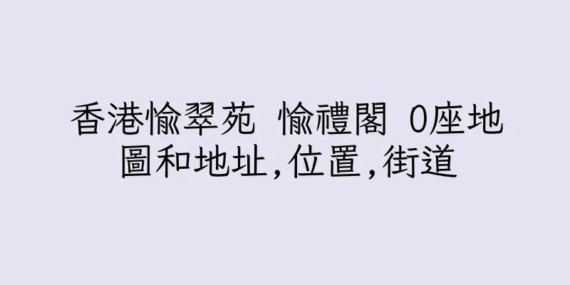 香港愉翠苑 愉禮閣 O座地圖和地址,位置,街道